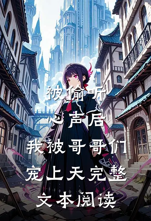 被偷听心声后，我被哥哥们宠上天完整文本阅读