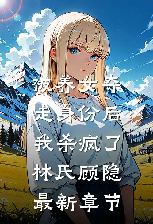被养女夺走身份后,我杀疯了.林氏顾隐最新章节阅读