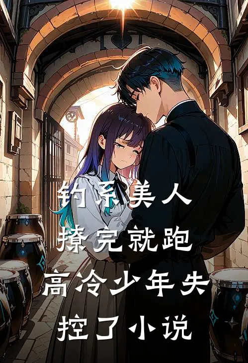 钓系美人撩完就跑,高冷少年失控了免费阅读