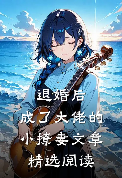 退婚后，成了大佬的小撩妻文章精选阅读