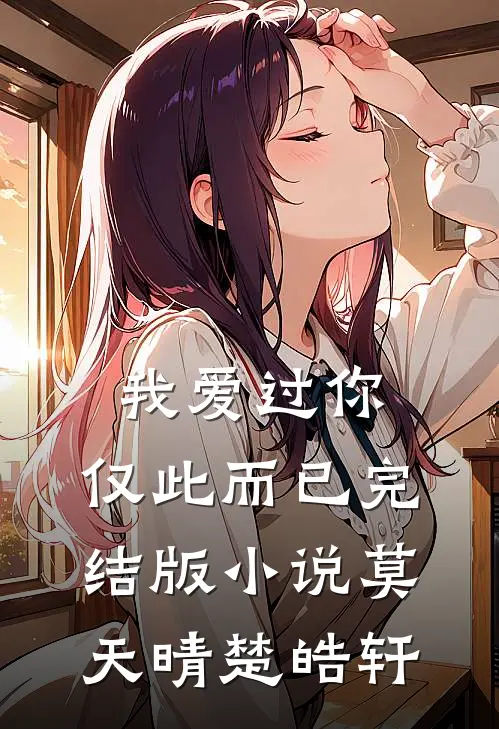 我爱过你,仅此而已完结版莫天晴楚皓轩免费阅读