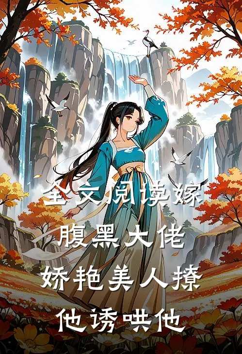 全文阅读嫁腹黑大佬,娇艳美人撩他诱哄他