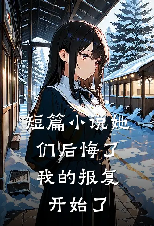 短篇她们后悔了,我的报复开始了全文阅读