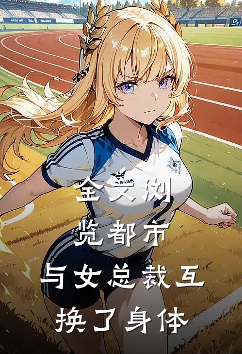 全文浏览都市与女总裁互换了身体
