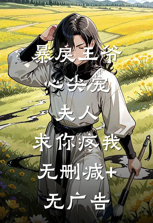暴戾王爷心尖宠：夫人，求你疼我无删减+无广告