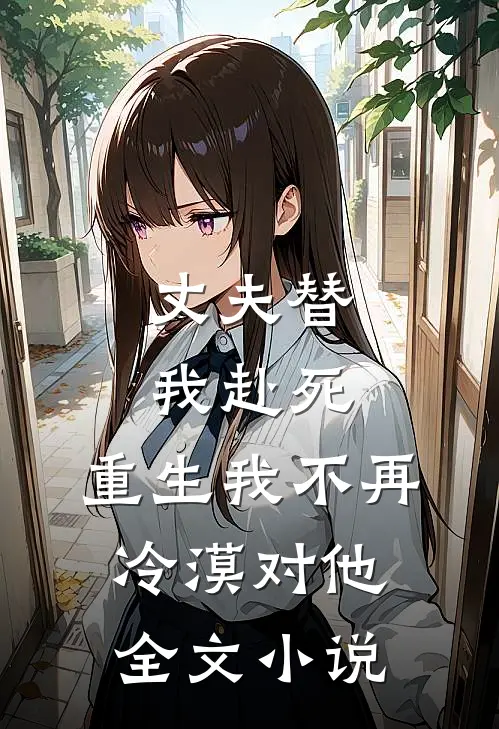 丈夫替我赴死,重生我不再冷漠对他全文免费阅读