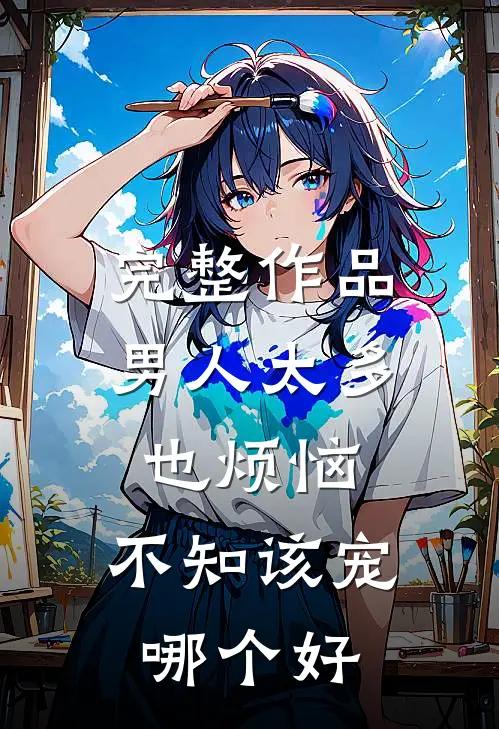 完整作品男人太多也烦恼，不知该宠哪个好