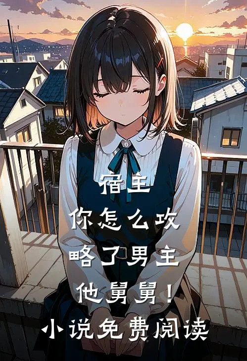 宿主,你怎么攻略了男主他舅舅!免费阅读全文