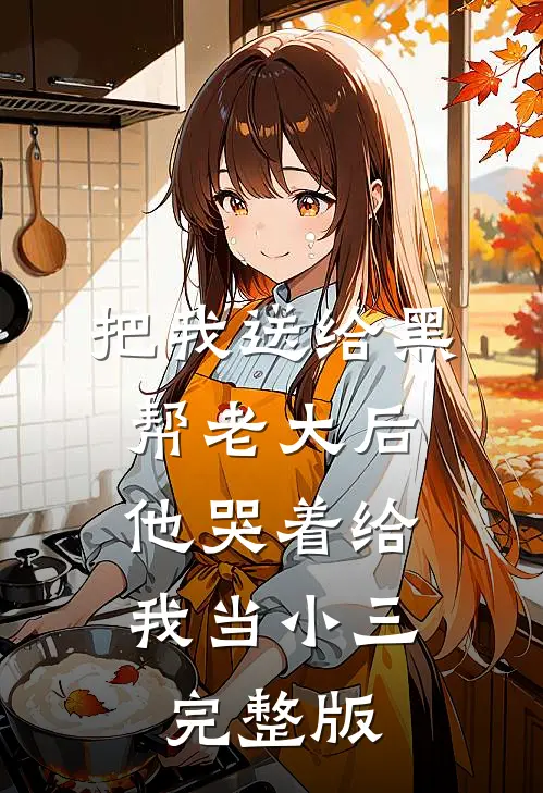 把我送给黑帮老大后,他哭着给我当小三完整版