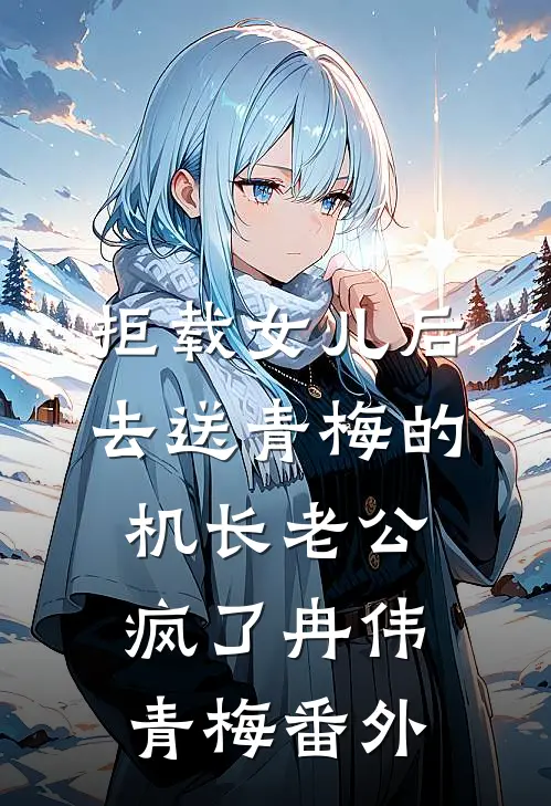 拒载女儿后，去送青梅的机长老公疯了冉伟青梅 番外