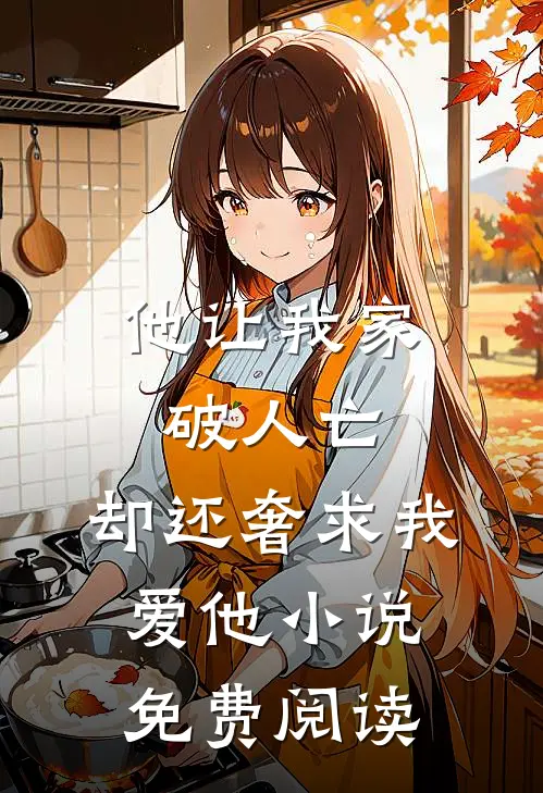 他让我家破人亡,却还奢求我爱他免费阅读全文