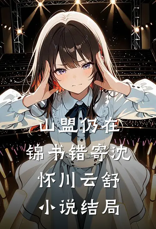 山盟仍在，锦书错寄沈怀川云舒小说结局