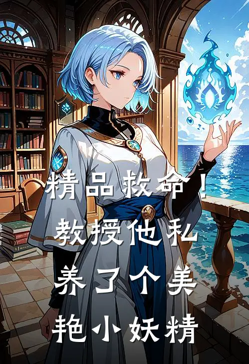 精品救命!教授他私养了个美艳小妖精全文阅读