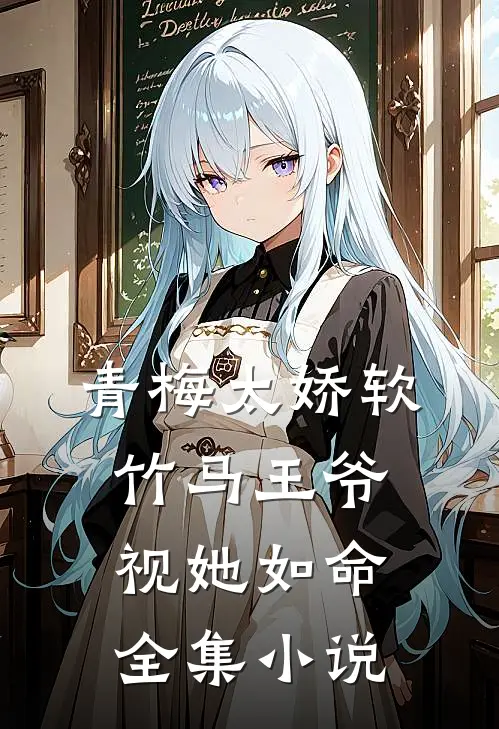 青梅太娇软,竹马王爷视她如命全集