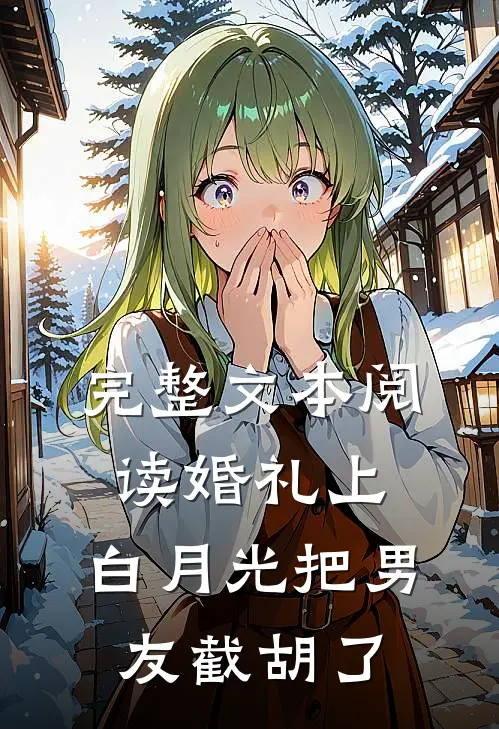 完整文本阅读婚礼上，白月光把男友截胡了